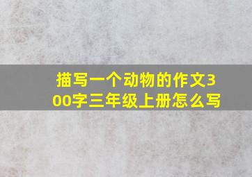 描写一个动物的作文300字三年级上册怎么写