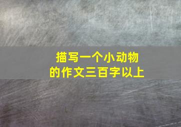 描写一个小动物的作文三百字以上