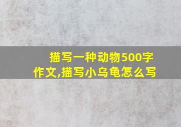 描写一种动物500字作文,描写小乌龟怎么写