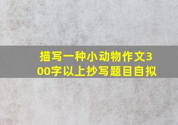 描写一种小动物作文300字以上抄写题目自拟