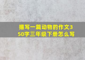 描写一篇动物的作文350字三年级下册怎么写