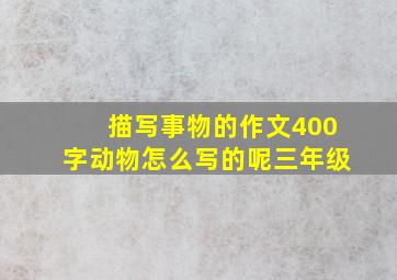 描写事物的作文400字动物怎么写的呢三年级