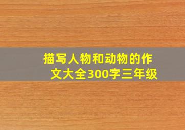 描写人物和动物的作文大全300字三年级