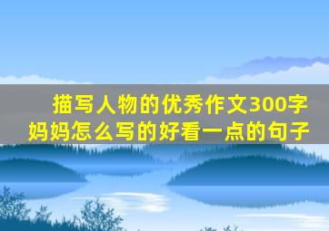 描写人物的优秀作文300字妈妈怎么写的好看一点的句子