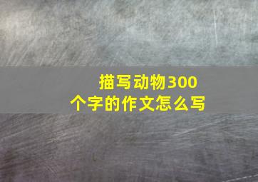 描写动物300个字的作文怎么写