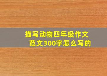 描写动物四年级作文范文300字怎么写的