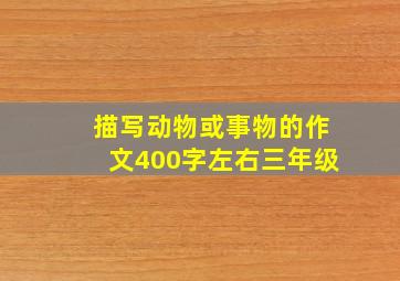 描写动物或事物的作文400字左右三年级