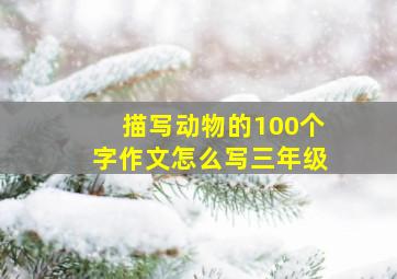 描写动物的100个字作文怎么写三年级