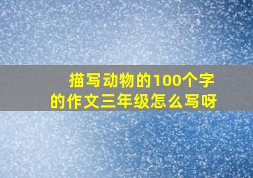 描写动物的100个字的作文三年级怎么写呀