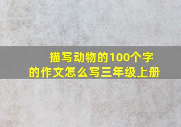 描写动物的100个字的作文怎么写三年级上册