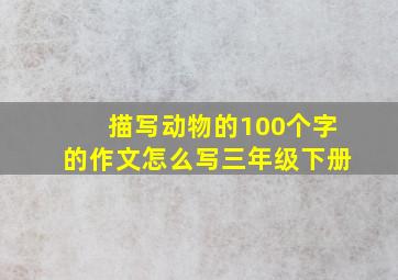 描写动物的100个字的作文怎么写三年级下册