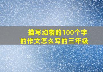 描写动物的100个字的作文怎么写的三年级