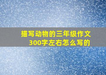 描写动物的三年级作文300字左右怎么写的