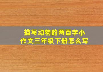 描写动物的两百字小作文三年级下册怎么写