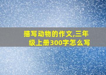 描写动物的作文,三年级上册300字怎么写