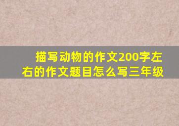 描写动物的作文200字左右的作文题目怎么写三年级