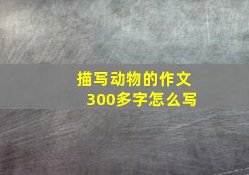 描写动物的作文300多字怎么写