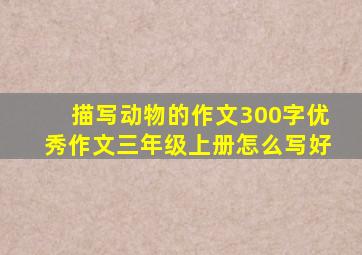 描写动物的作文300字优秀作文三年级上册怎么写好