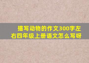 描写动物的作文300字左右四年级上册语文怎么写呀