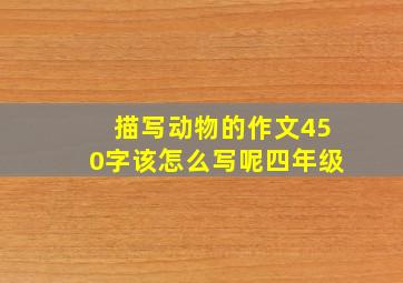 描写动物的作文450字该怎么写呢四年级