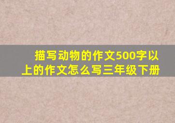 描写动物的作文500字以上的作文怎么写三年级下册