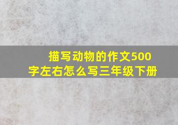 描写动物的作文500字左右怎么写三年级下册