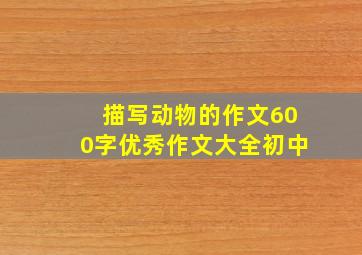 描写动物的作文600字优秀作文大全初中