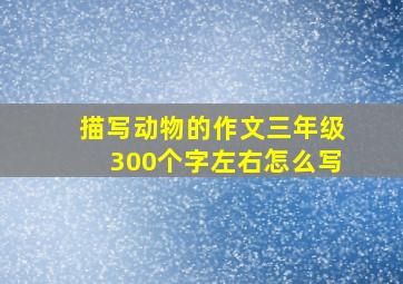 描写动物的作文三年级300个字左右怎么写