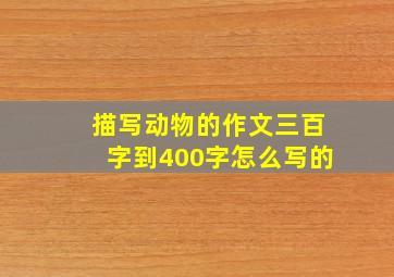 描写动物的作文三百字到400字怎么写的