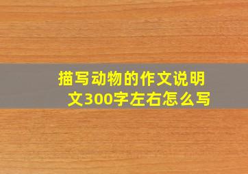 描写动物的作文说明文300字左右怎么写