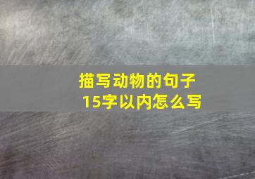 描写动物的句子15字以内怎么写