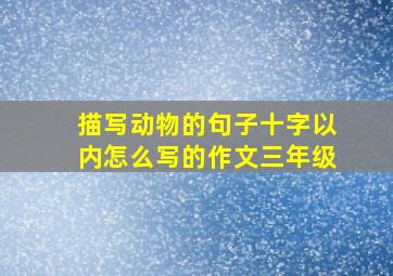 描写动物的句子十字以内怎么写的作文三年级