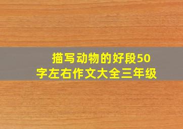 描写动物的好段50字左右作文大全三年级