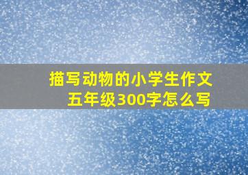 描写动物的小学生作文五年级300字怎么写