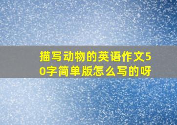 描写动物的英语作文50字简单版怎么写的呀