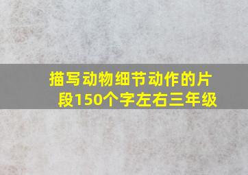 描写动物细节动作的片段150个字左右三年级