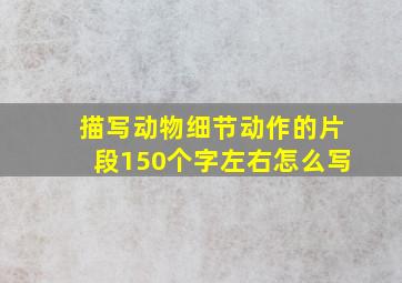 描写动物细节动作的片段150个字左右怎么写