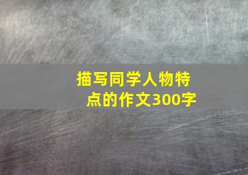 描写同学人物特点的作文300字