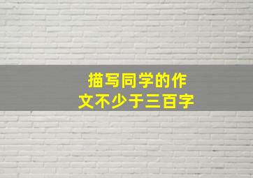 描写同学的作文不少于三百字