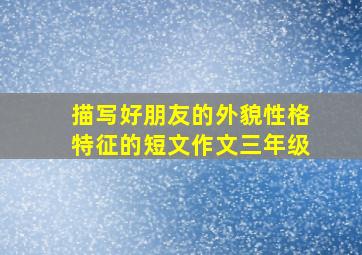 描写好朋友的外貌性格特征的短文作文三年级