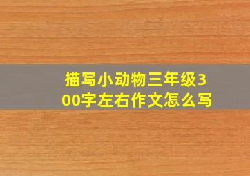 描写小动物三年级300字左右作文怎么写