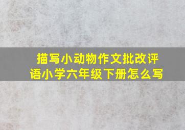 描写小动物作文批改评语小学六年级下册怎么写