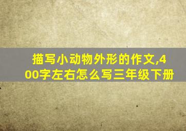 描写小动物外形的作文,400字左右怎么写三年级下册