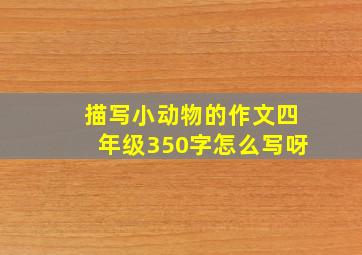 描写小动物的作文四年级350字怎么写呀