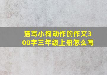 描写小狗动作的作文300字三年级上册怎么写