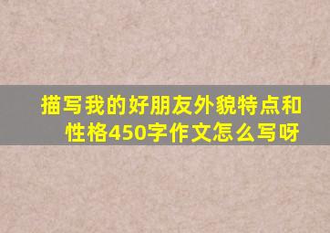 描写我的好朋友外貌特点和性格450字作文怎么写呀