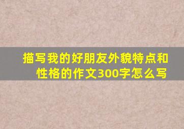 描写我的好朋友外貌特点和性格的作文300字怎么写