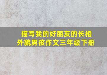 描写我的好朋友的长相外貌男孩作文三年级下册