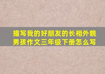 描写我的好朋友的长相外貌男孩作文三年级下册怎么写