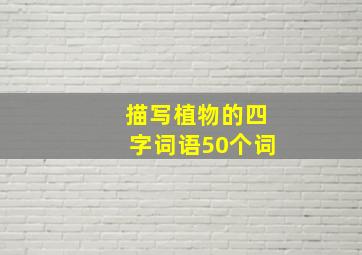 描写植物的四字词语50个词